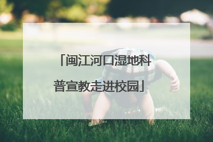 闽江河口湿地科普宣教走进校园