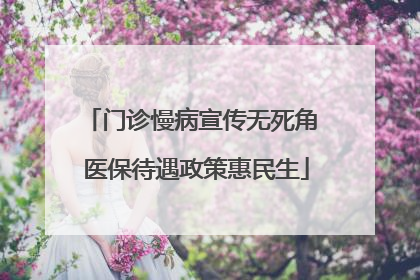 门诊慢病宣传无死角 医保待遇政策惠民生