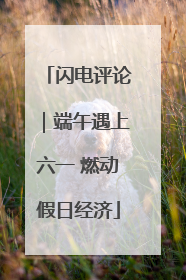 闪电评论｜端午遇上六一 燃动假日经济
