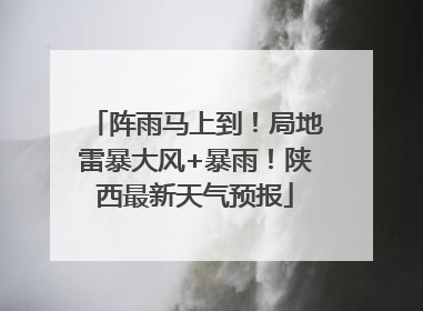 阵雨马上到！局地雷暴大风+暴雨！陕西最新天气预报