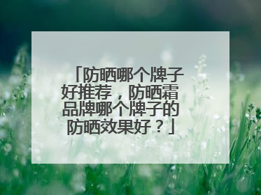 防晒哪个牌子好推荐，防晒霜品牌哪个牌子的防晒效果好？