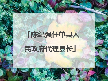 陈纪强任单县人民政府代理县长