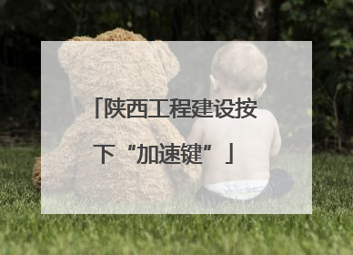 陕西工程建设按下“加速键”
