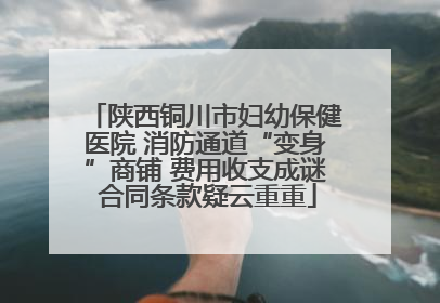 陕西铜川市妇幼保健医院 消防通道“变身”商铺 费用收支成谜 合同条款疑云重重