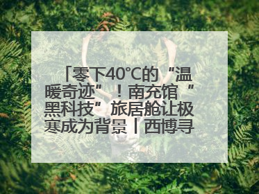 零下40℃的“温暖奇迹”！南充馆“黑科技”旅居舱让极寒成为背景丨西博寻“新”记