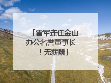 雷军连任金山办公名誉董事长！无薪酬