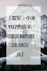 雷军：小米YU7售价不可能是网传的23.59万元