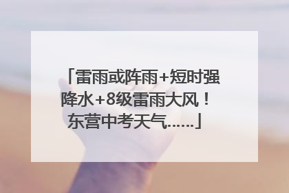 雷雨或阵雨+短时强降水+8级雷雨大风！东营中考天气……