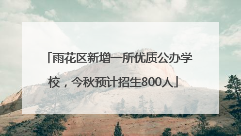 雨花区新增一所优质公办学校，今秋预计招生800人