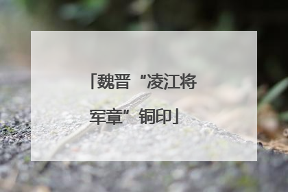 魏晋“凌江将军章”铜印