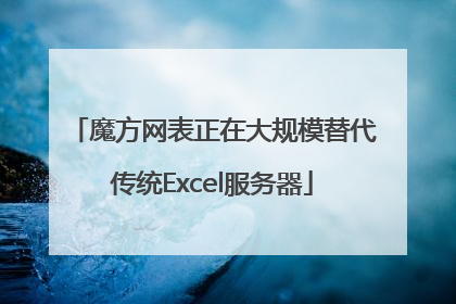 魔方网表正在大规模替代传统Excel服务器