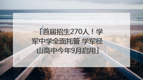 首届招生270人！学军中学全面托管 学军径山高中今年9月启用