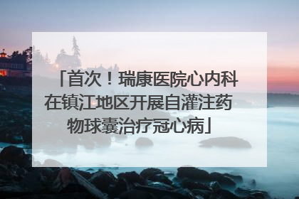 首次！瑞康医院心内科在镇江地区开展自灌注药物球囊治疗冠心病