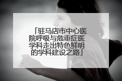 驻马店市中心医院呼吸与危重症医学科走出特色鲜明的学科建设之路