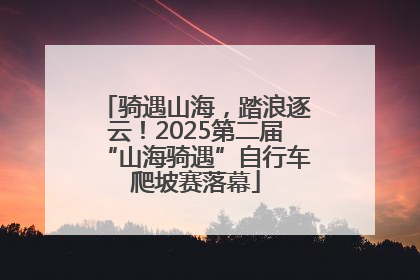 骑遇山海，踏浪逐云！2025第二届“山海骑遇”自行车爬坡赛落幕