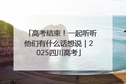 高考结束！一起听听他们有什么话想说｜2025四川高考