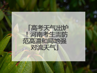 高考天气出炉！河南考生需防范高温和局地强对流天气