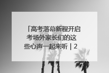 高考落幕新程开启 考场外家长们的这些心声一起来听｜2025四川高考