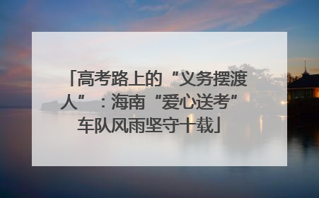 高考路上的“义务摆渡人”：海南“爱心送考”车队风雨坚守十载