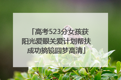 高考523分女孩获阳光爱眼关爱计划帮扶成功摘镜圆梦高清