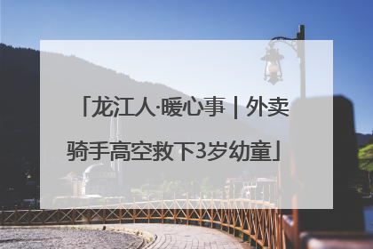 龙江人·暖心事｜外卖骑手高空救下3岁幼童