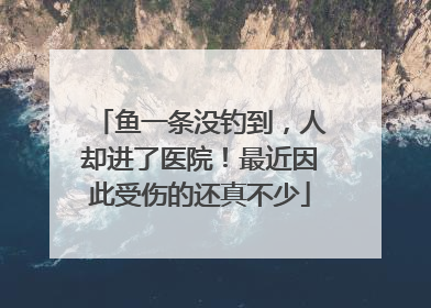 鱼一条没钓到，人却进了医院！最近因此受伤的还真不少