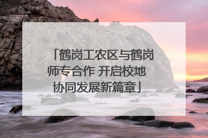 鹤岗工农区与鹤岗师专合作 开启校地协同发展新篇章