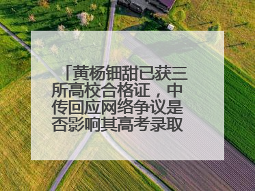 黄杨钿甜已获三所高校合格证，中传回应网络争议是否影响其高考录取：符合录取条件就能录取