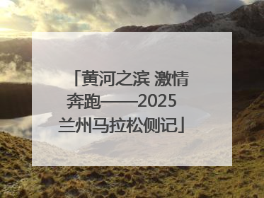 黄河之滨 激情奔跑——2025兰州马拉松侧记
