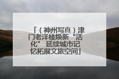 （神州写真）津门老洋楼焕新“活化” 延续城市记忆拓展文旅空间