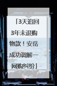 3天追回3年未退购物款！安岳成功调解一网购纠纷