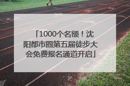 1000个名额！沈阳都市圈第五届徒步大会免费报名通道开启