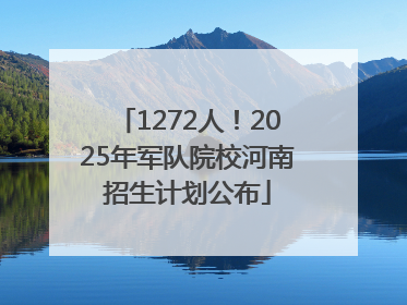 1272人！2025年军队院校河南招生计划公布