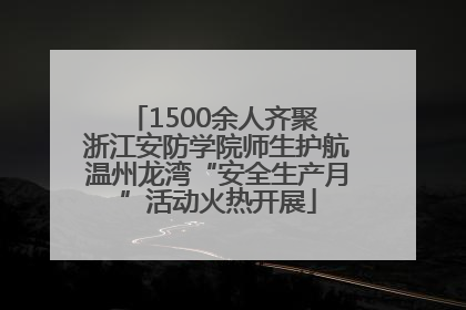 1500余人齐聚 浙江安防学院师生护航温州龙湾“安全生产月”活动火热开展