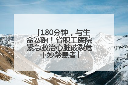 180分钟，与生命赛跑！省职工医院紧急救治心脏破裂危重妙龄患者