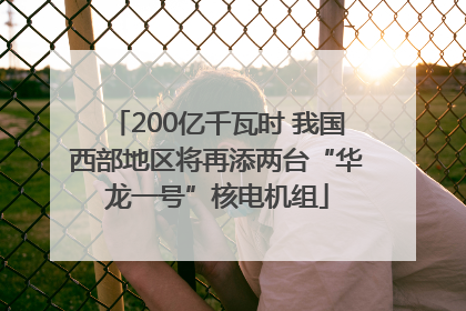 200亿千瓦时 我国西部地区将再添两台“华龙一号”核电机组
