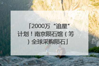 2000万“追星”计划！南京陨石馆（筹）全球采购陨石