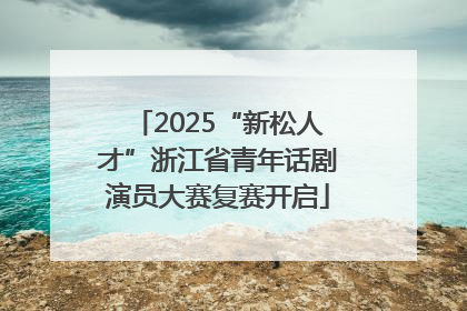 2025“新松人才”浙江省青年话剧演员大赛复赛开启