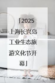 2025上海长兴岛工业生态旅游文化节开幕