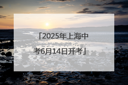2025年上海中考6月14日开考