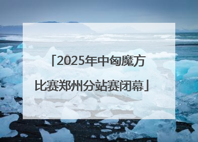 2025年中匈魔方比赛郑州分站赛闭幕