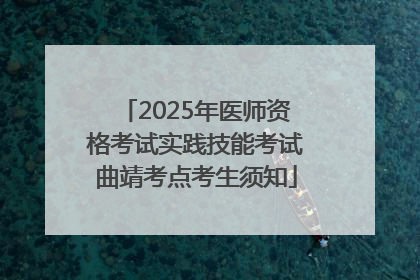 2025年医师资格考试实践技能考试曲靖考点考生须知
