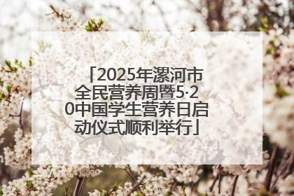 2025年漯河市全民营养周暨5·20中国学生营养日启动仪式顺利举行