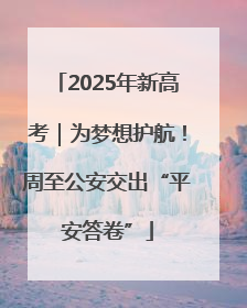 2025年新高考｜为梦想护航！周至公安交出“平安答卷”