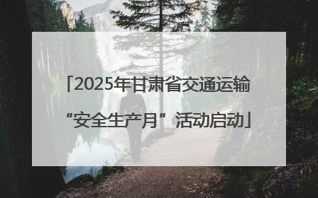 2025年甘肃省交通运输“安全生产月”活动启动
