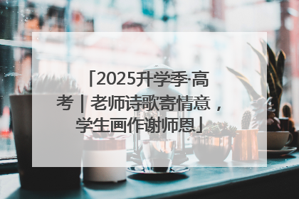 2025升学季·高考｜老师诗歌寄情意，学生画作谢师恩