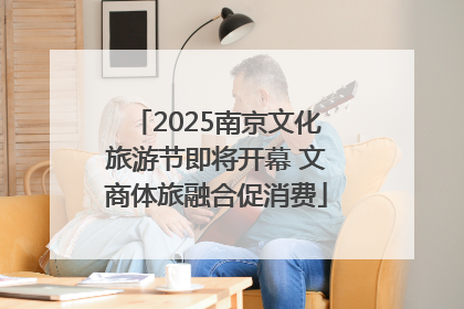 2025南京文化旅游节即将开幕 文商体旅融合促消费