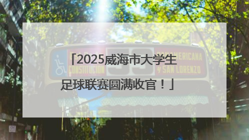 2025威海市大学生足球联赛圆满收官！