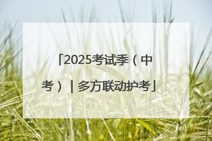 2025考试季（中考）｜多方联动护考
