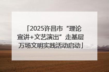 2025许昌市“理论宣讲+文艺演出”走基层万场文明实践活动启动